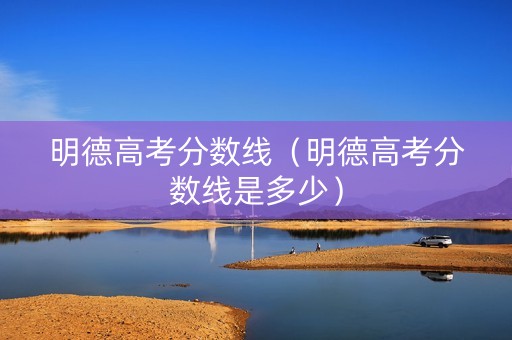 明德高考分数线（明德高考分数线是多少）