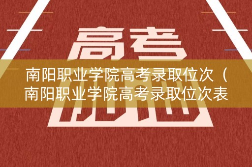 南阳职业学院高考录取位次（南阳职业学院高考录取位次表）