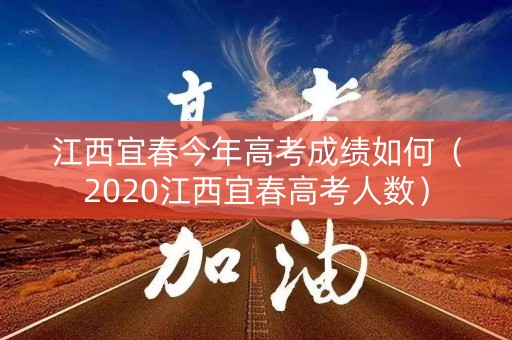 江西宜春今年高考成绩如何（2020江西宜春高考人数）