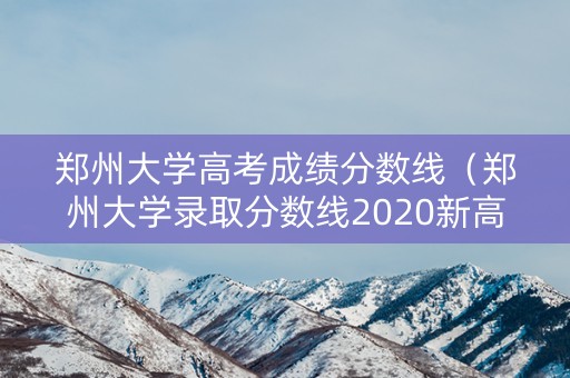 郑州大学高考成绩分数线（郑州大学录取分数线2020新高考）