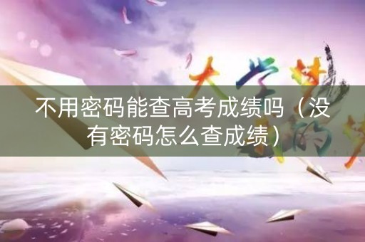 不用密码能查高考成绩吗（没有密码怎么查成绩）