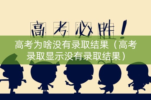 高考为啥没有录取结果（高考录取显示没有录取结果）