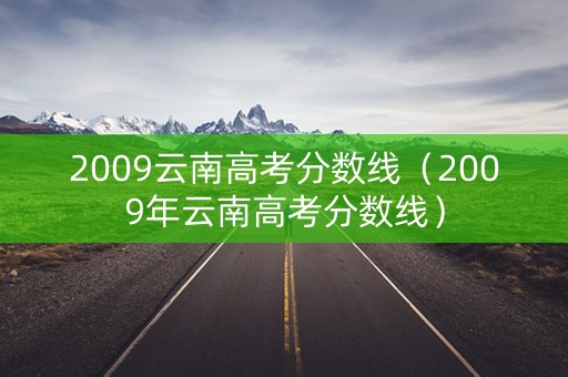 2009云南高考分数线（2009年云南高考分数线）