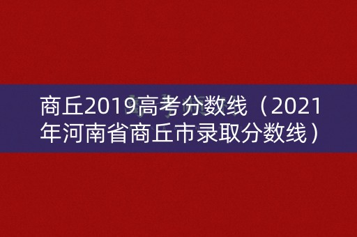 商丘2019高考分数线（2021年河南省商丘市录取分数线）