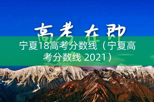 宁夏18高考分数线（宁夏高考分数线 2021）