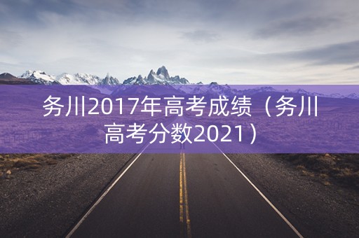 务川2017年高考成绩（务川高考分数2021）