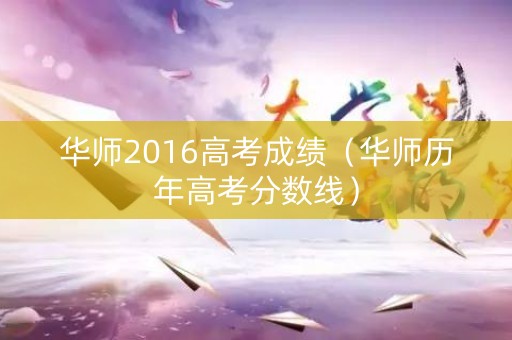 华师2016高考成绩（华师历年高考分数线）