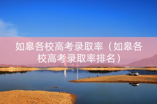 如皋各校高考录取率（如皋各校高考录取率排名）