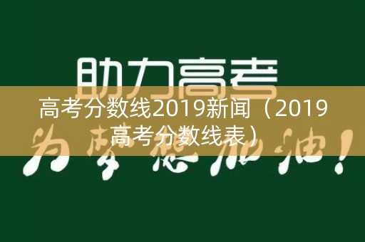 高考分数线2019新闻（2019高考分数线表）
