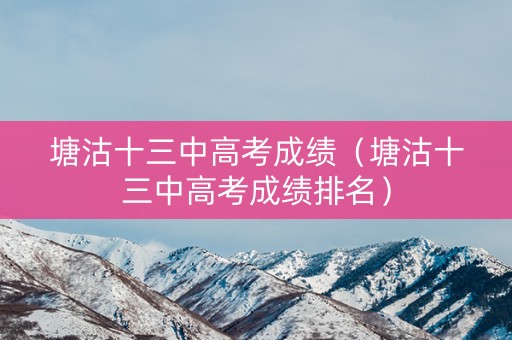 塘沽十三中高考成绩（塘沽十三中高考成绩排名）