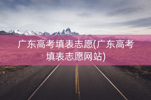 广东高考填表志愿(广东高考填表志愿网站)