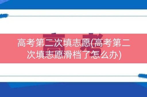 高考第二次填志愿(高考第二次填志愿滑档了怎么办)