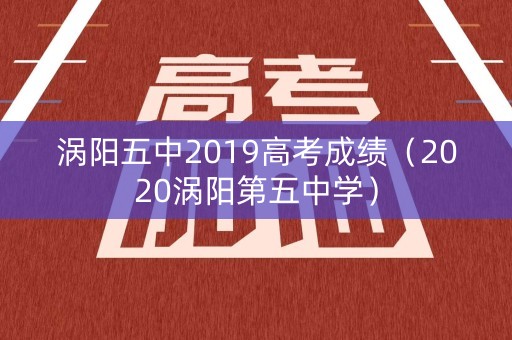 涡阳五中2019高考成绩（2020涡阳第五中学）
