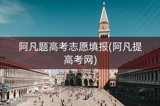 阿凡题高考志愿填报(阿凡提高考网)