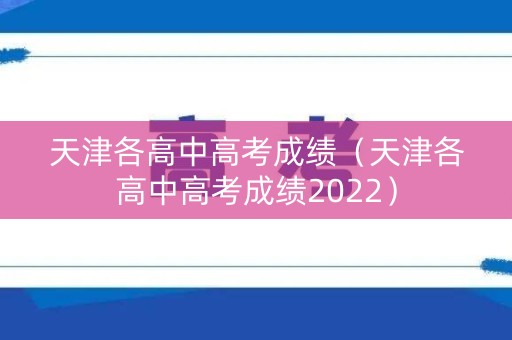 天津各高中高考成绩（天津各高中高考成绩2022）