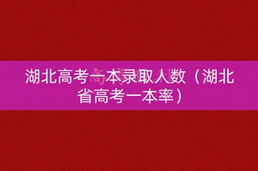 湖北高考一本录取人数（湖北省高考一本率）