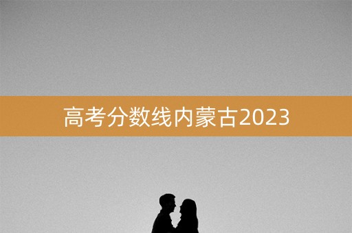 高考分数线内蒙古2023