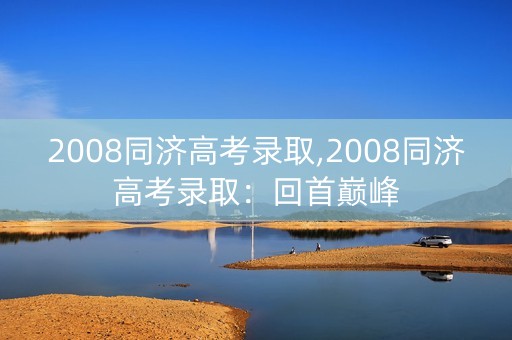 2008同济高考录取,2008同济高考录取：回首巅峰