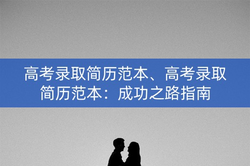 高考录取简历范本、高考录取简历范本：成功之路指南