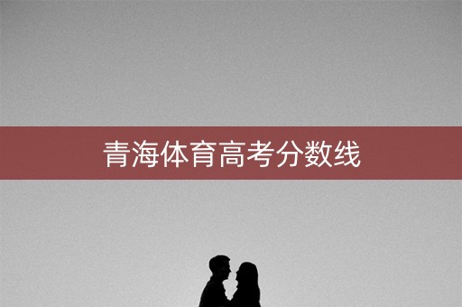 青海体育高考分数线
