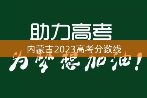 内蒙古2023高考分数线