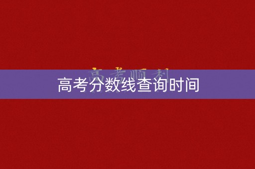 高考分数线查询时间