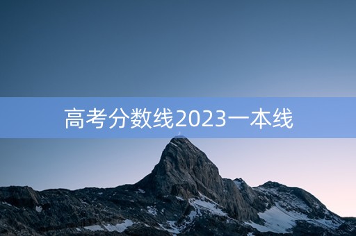高考分数线2023一本线