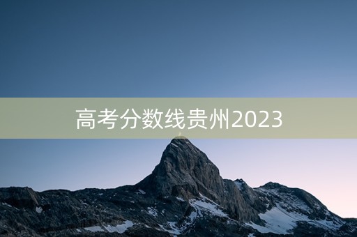 高考分数线贵州2023