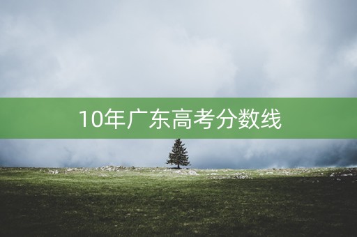 10年广东高考分数线