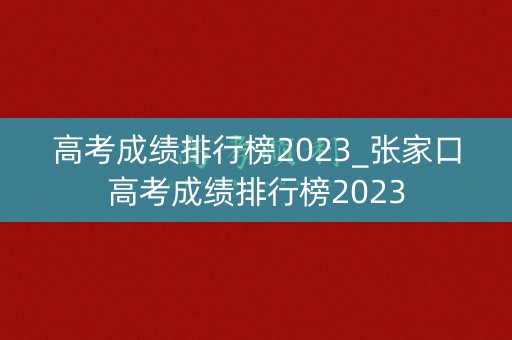 高考成绩排行榜2023_张家口高考成绩排行榜2023