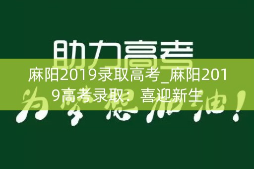 麻阳2019录取高考_麻阳2019高考录取：喜迎新生