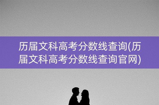 历届文科高考分数线查询(历届文科高考分数线查询官网)