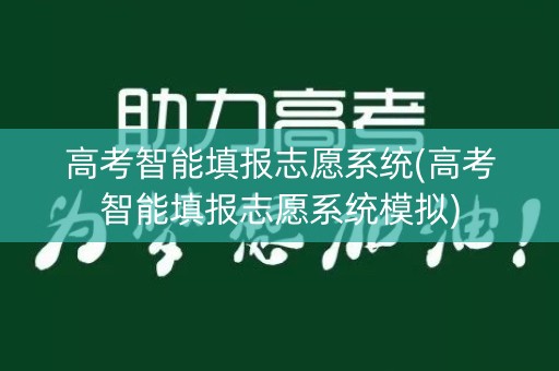 高考智能填报志愿系统(高考智能填报志愿系统模拟)