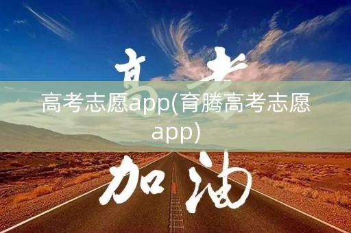 高考志愿app(育腾高考志愿app)
