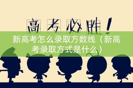 新高考怎么录取方数线（新高考录取方式是什么）