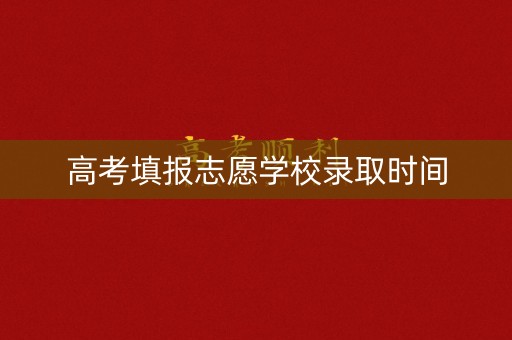 高考填报志愿学校录取时间