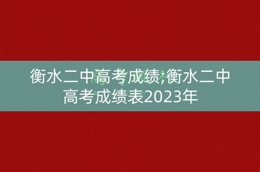 衡水二中高考成绩;衡水二中高考成绩表2023年