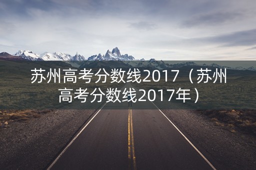 苏州高考分数线2017（苏州高考分数线2017年）