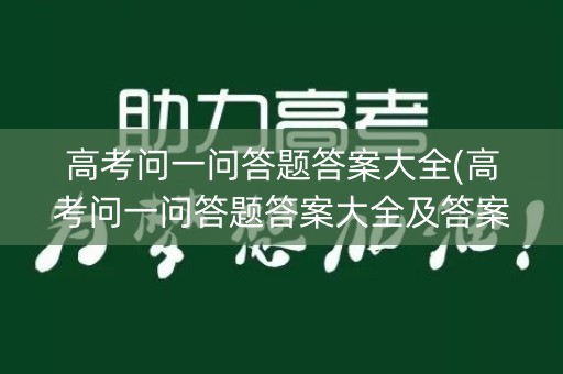 高考问一问答题答案大全(高考问一问答题答案大全及答案)