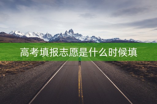 高考填报志愿是什么时候填