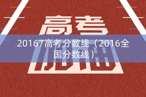 20167高考分数线（2016全国分数线）