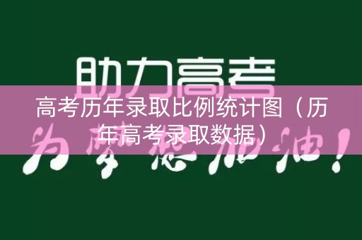 高考历年录取比例统计图（历年高考录取数据）