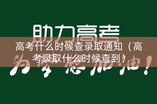 高考什么时候查录取通知（高考录取什么时候查到）