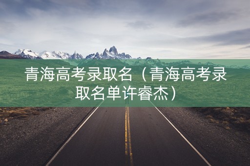 青海高考录取名（青海高考录取名单许睿杰）