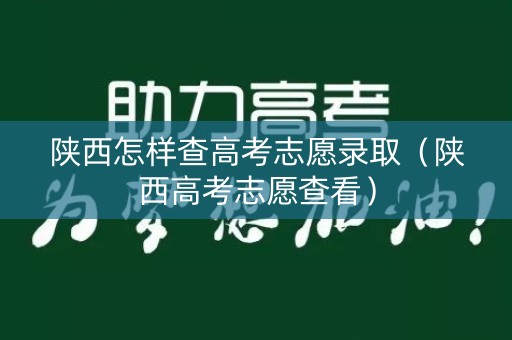 陕西怎样查高考志愿录取（陕西高考志愿查看）