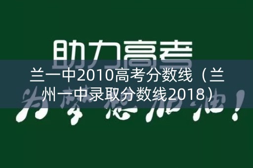 兰一中2010高考分数线（兰州一中录取分数线2018）
