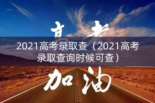 2021高考录取查（2021高考录取查询时候可查）