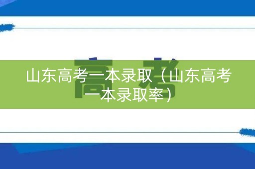 山东高考一本录取（山东高考一本录取率）