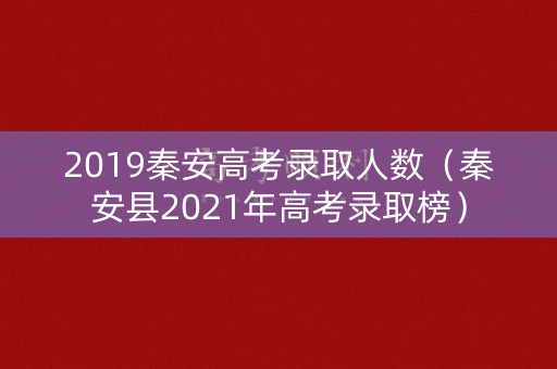 2019秦安高考录取人数（秦安县2021年高考录取榜）