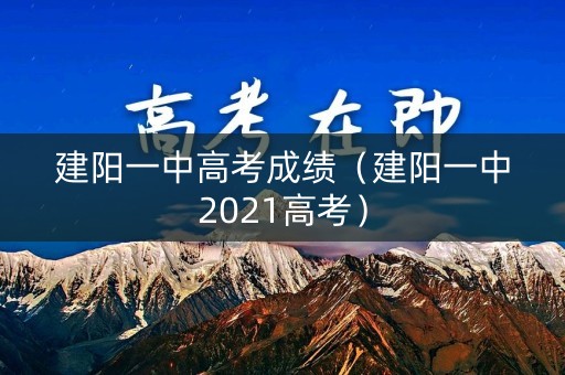 建阳一中高考成绩（建阳一中2021高考）